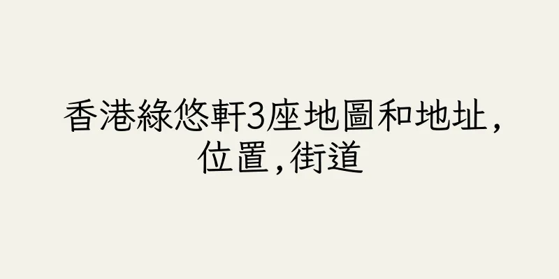 香港綠悠軒3座地圖和地址,位置,街道