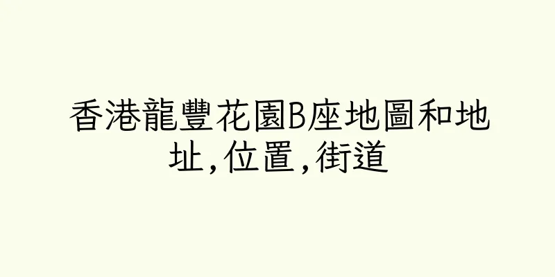 香港龍豐花園B座地圖和地址,位置,街道