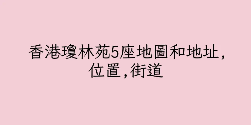 香港瓊林苑5座地圖和地址,位置,街道