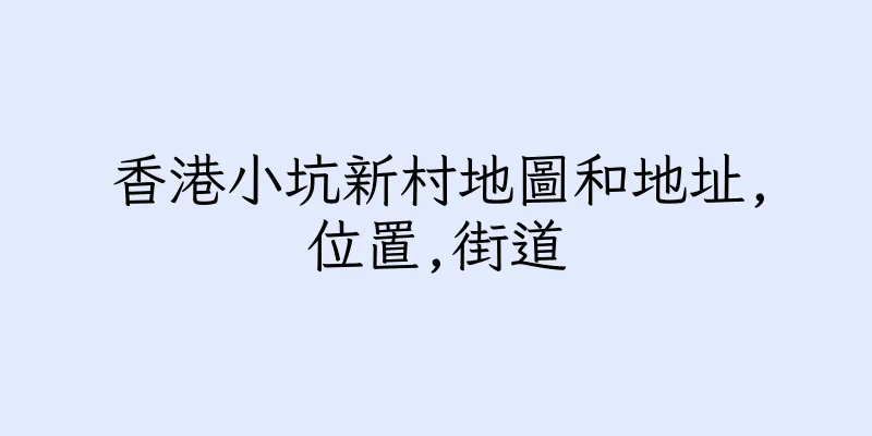香港小坑新村地圖和地址,位置,街道