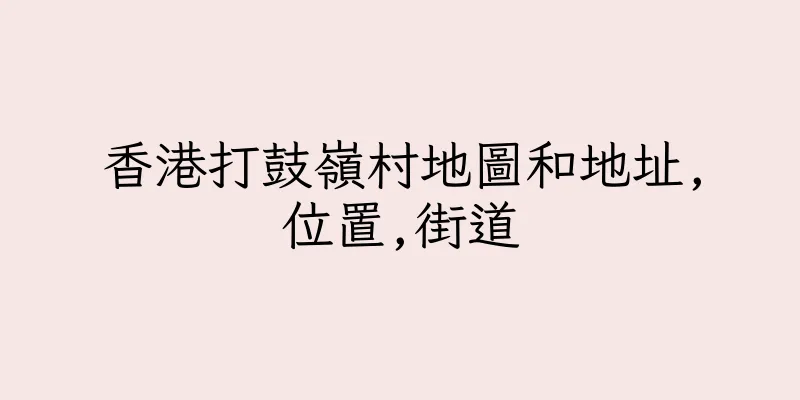 香港打鼓嶺村地圖和地址,位置,街道