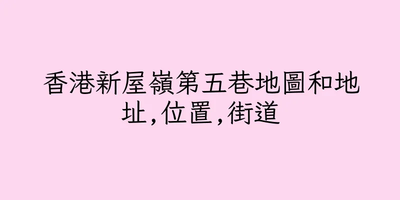 香港新屋嶺第五巷地圖和地址,位置,街道
