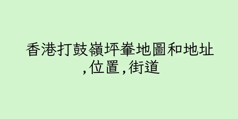 香港打鼓嶺坪輋地圖和地址,位置,街道