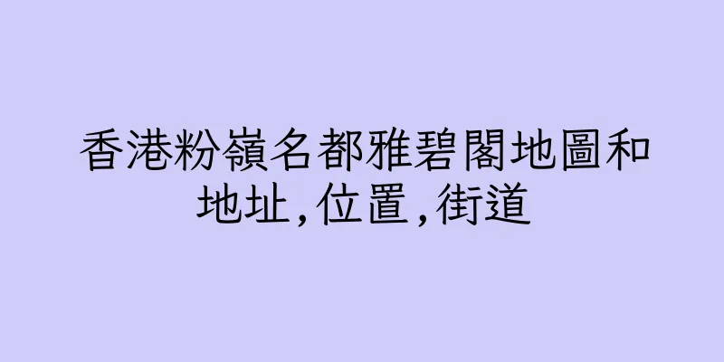 香港粉嶺名都雅碧閣地圖和地址,位置,街道
