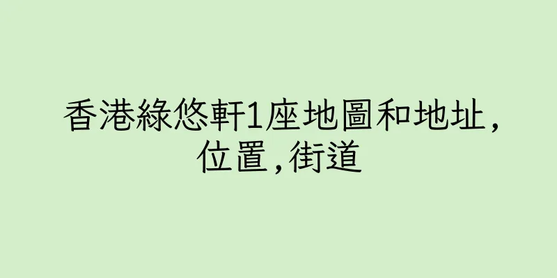 香港綠悠軒1座地圖和地址,位置,街道