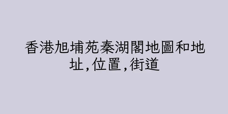 香港旭埔苑秦湖閣地圖和地址,位置,街道
