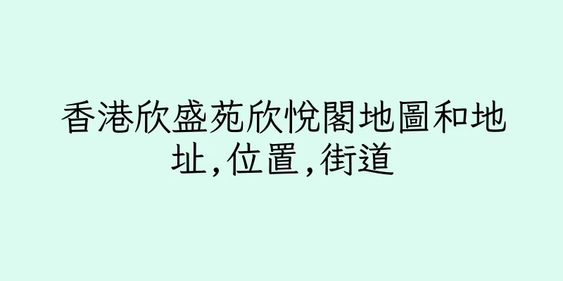 香港欣盛苑欣悅閣地圖和地址,位置,街道