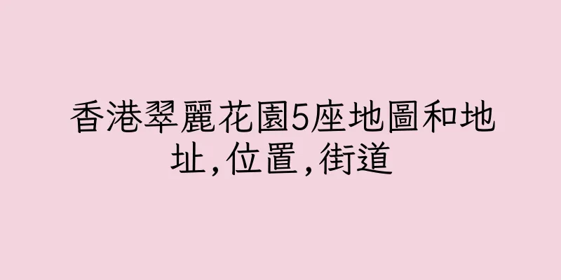 香港翠麗花園5座地圖和地址,位置,街道