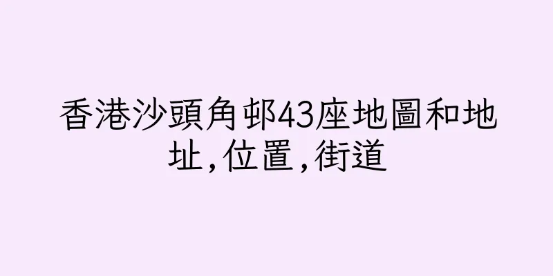 香港沙頭角邨43座地圖和地址,位置,街道
