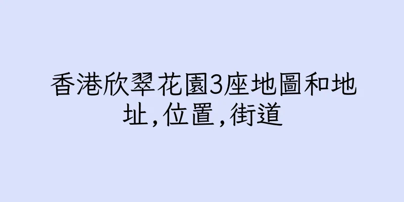 香港欣翠花園3座地圖和地址,位置,街道