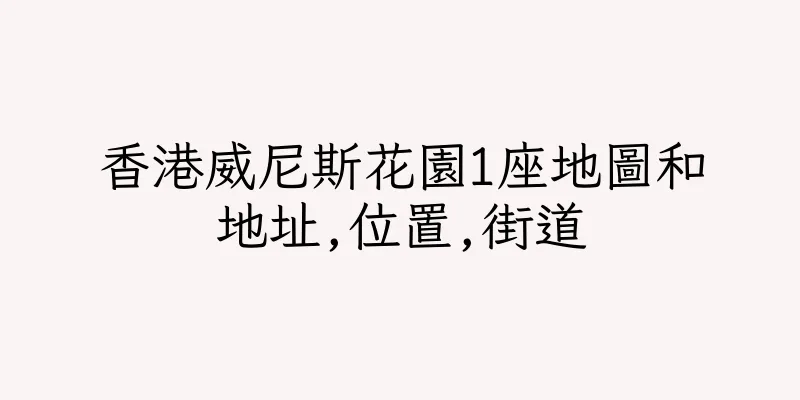 香港威尼斯花園1座地圖和地址,位置,街道
