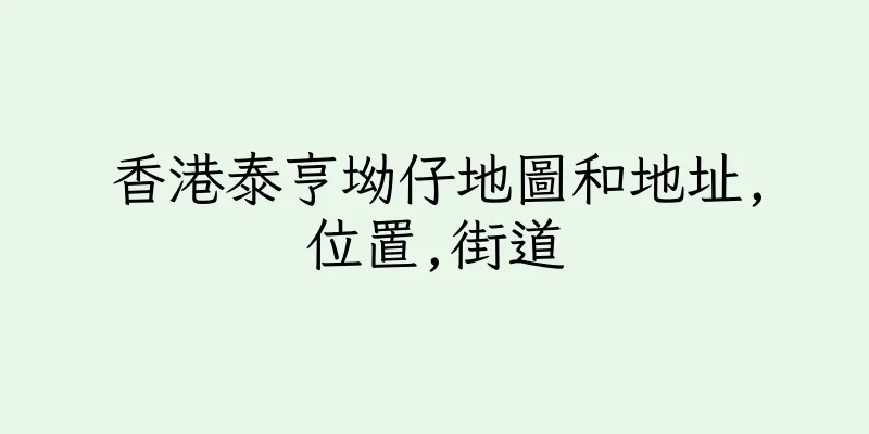 香港泰亨坳仔地圖和地址,位置,街道