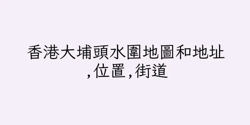 香港大埔頭水圍地圖和地址,位置,街道