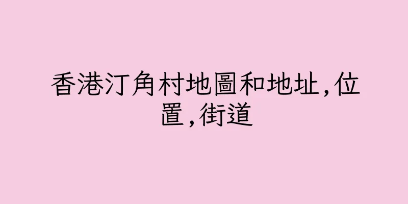 香港汀角村地圖和地址,位置,街道