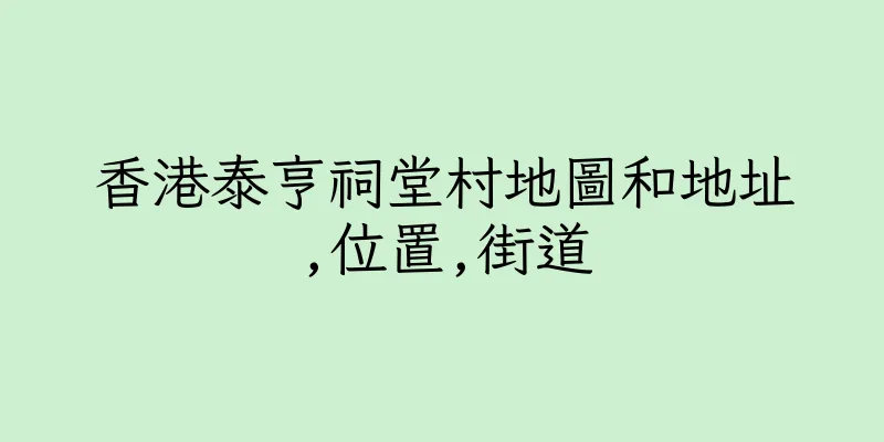 香港泰亨祠堂村地圖和地址,位置,街道