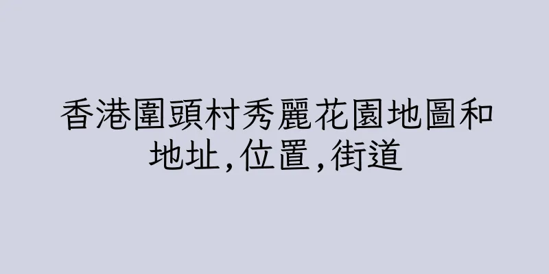 香港圍頭村秀麗花園地圖和地址,位置,街道