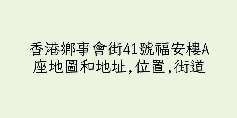 香港鄉事會街41號福安樓A座地圖和地址,位置,街道