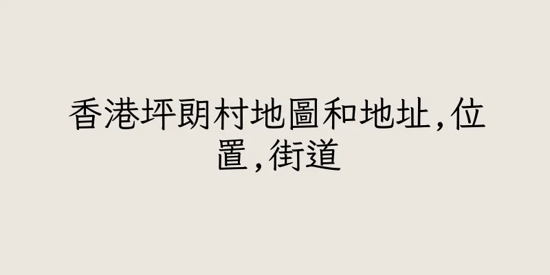 香港坪朗村地圖和地址,位置,街道