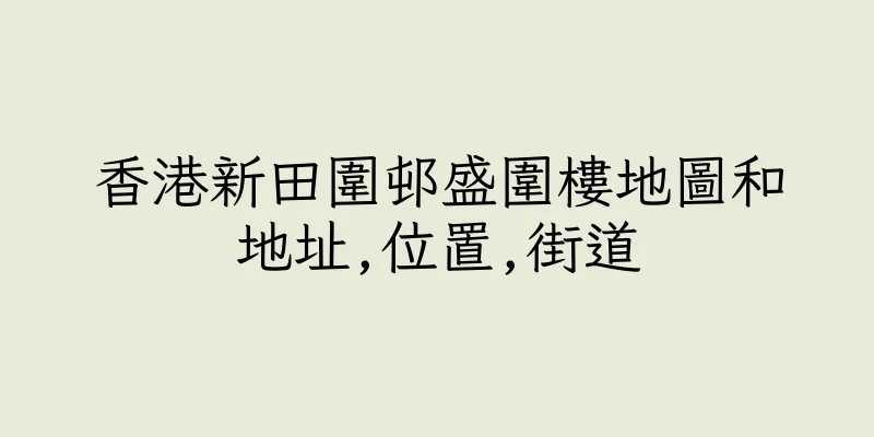 香港新田圍邨盛圍樓地圖和地址,位置,街道