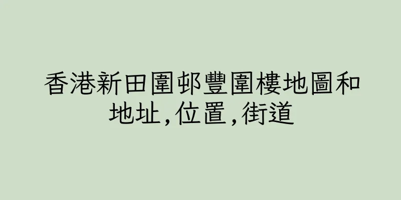 香港新田圍邨豐圍樓地圖和地址,位置,街道