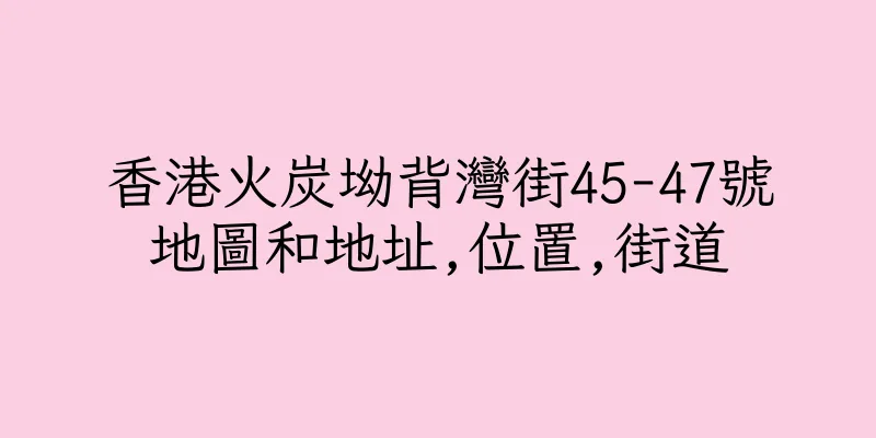 香港火炭坳背灣街45-47號地圖和地址,位置,街道