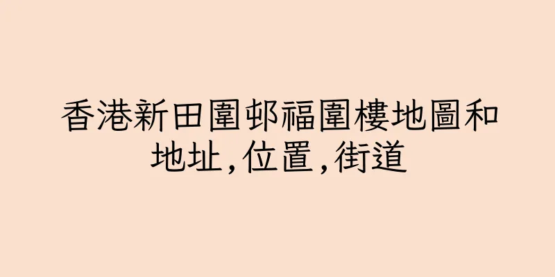 香港新田圍邨福圍樓地圖和地址,位置,街道