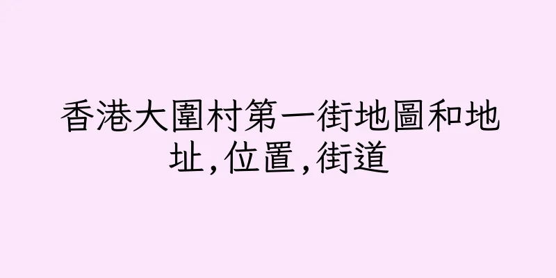 香港大圍村第一街地圖和地址,位置,街道