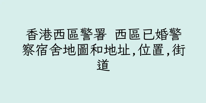 香港西區警署 西區已婚警察宿舍地圖和地址,位置,街道