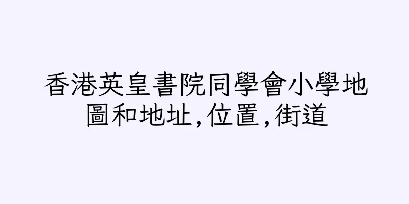 香港英皇書院同學會小學地圖和地址,位置,街道