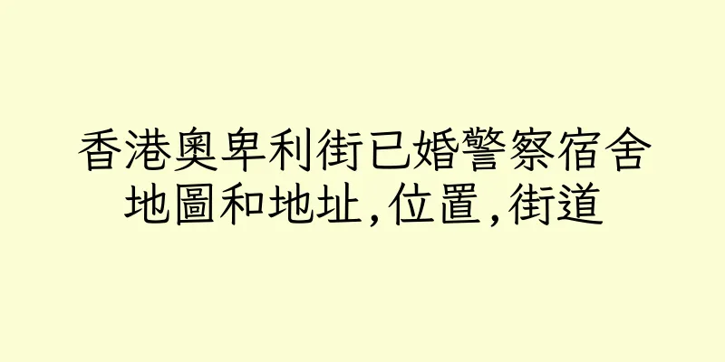 香港奧卑利街已婚警察宿舍地圖和地址,位置,街道