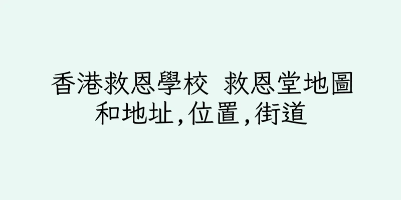 香港救恩學校 救恩堂地圖和地址,位置,街道