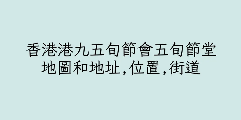 香港港九五旬節會五旬節堂地圖和地址,位置,街道