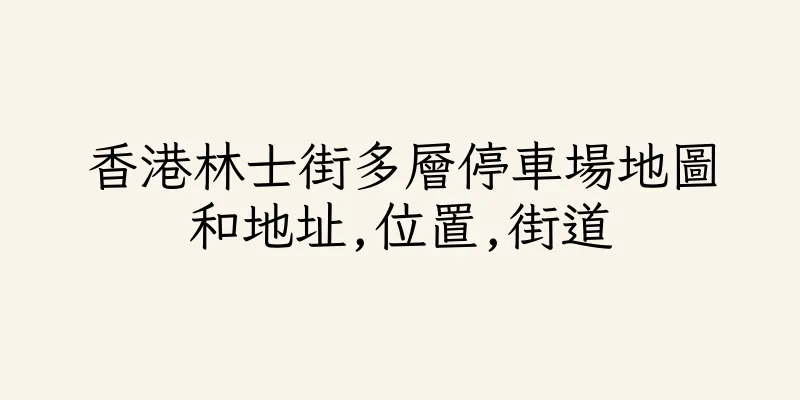 香港林士街多層停車場地圖和地址,位置,街道