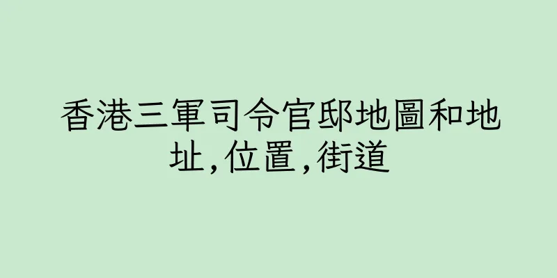 香港三軍司令官邸地圖和地址,位置,街道