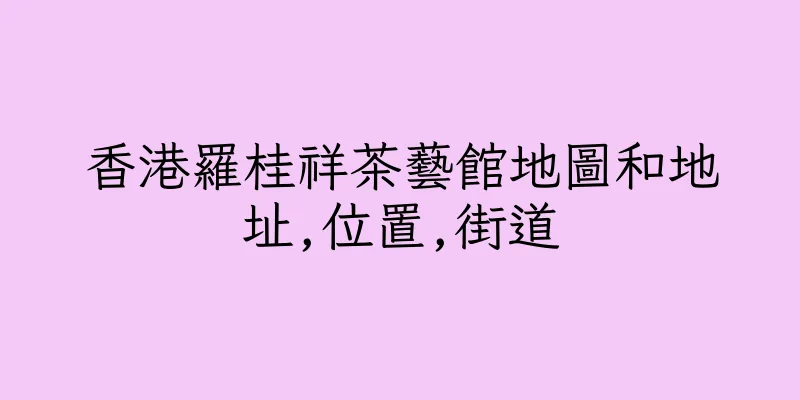 香港羅桂祥茶藝館地圖和地址,位置,街道