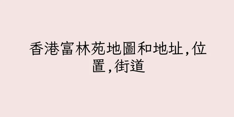 香港富林苑地圖和地址,位置,街道