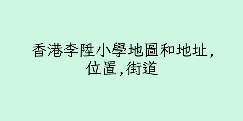 香港李陞小學地圖和地址,位置,街道