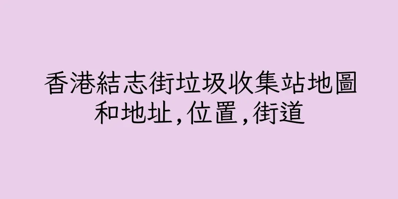 香港結志街垃圾收集站地圖和地址,位置,街道