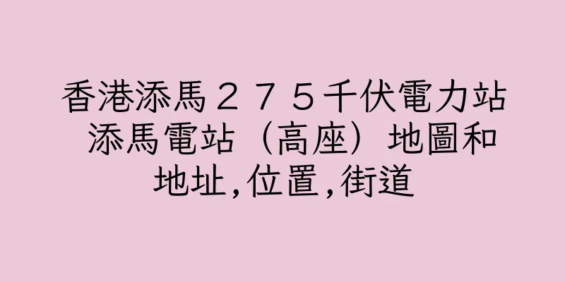香港添馬２７５千伏電力站 添馬電站（高座）地圖和地址,位置,街道
