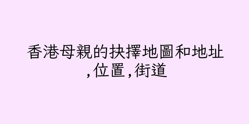 香港母親的抉擇地圖和地址,位置,街道