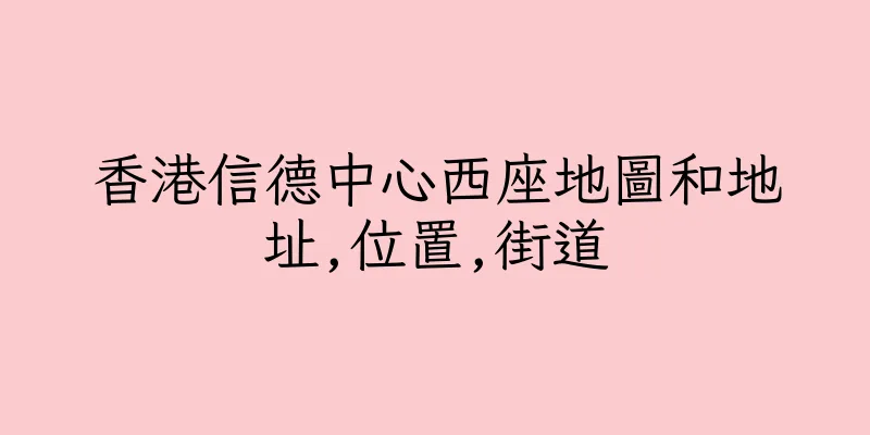 香港信德中心西座地圖和地址,位置,街道
