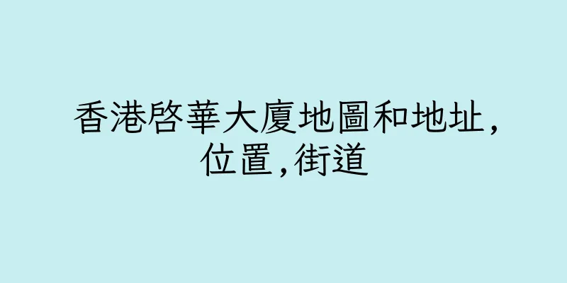 香港啓華大廈地圖和地址,位置,街道