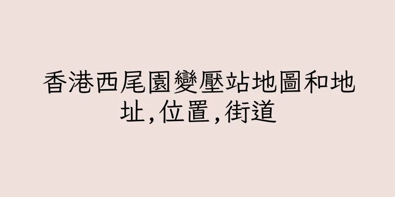 香港西尾園變壓站地圖和地址,位置,街道