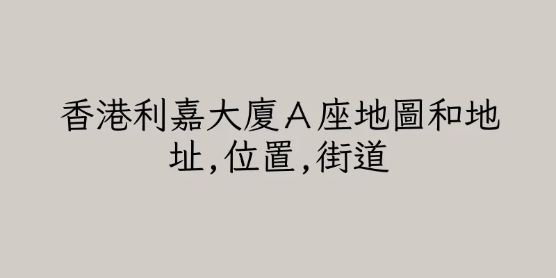 香港利嘉大廈Ａ座地圖和地址,位置,街道