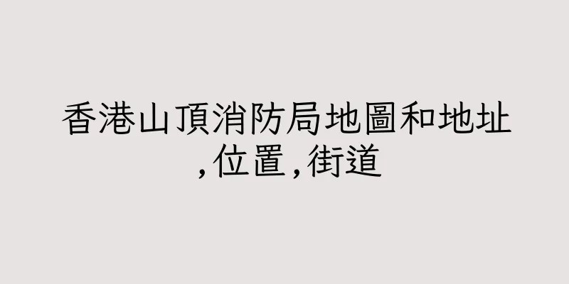 香港山頂消防局地圖和地址,位置,街道