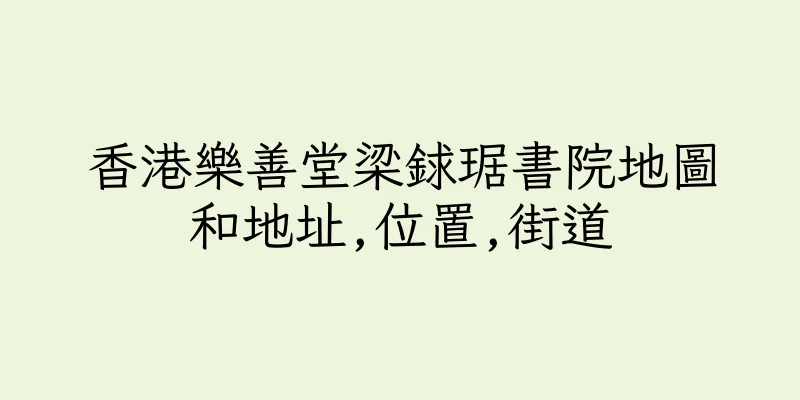 香港樂善堂梁銶琚書院地圖和地址,位置,街道