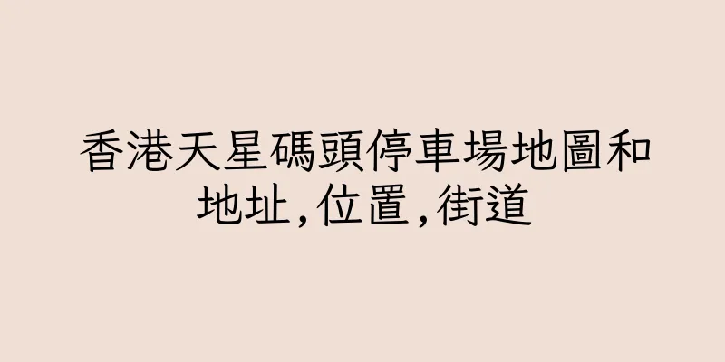 香港天星碼頭停車場地圖和地址,位置,街道