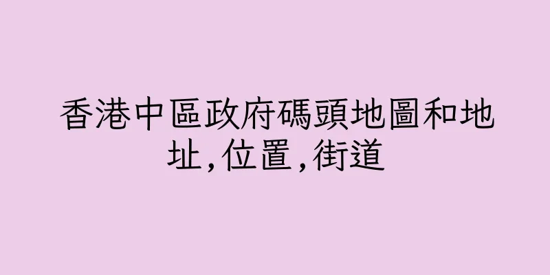 香港中區政府碼頭地圖和地址,位置,街道