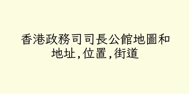 香港政務司司長公館地圖和地址,位置,街道