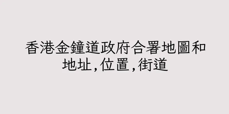 香港金鐘道政府合署地圖和地址,位置,街道